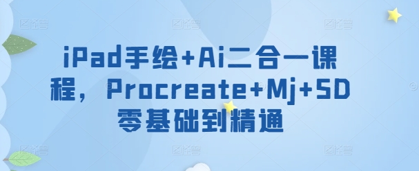 iPad手绘+Ai二合一课程，​Procreate+Mj+SD零基础到精通-网创联盟