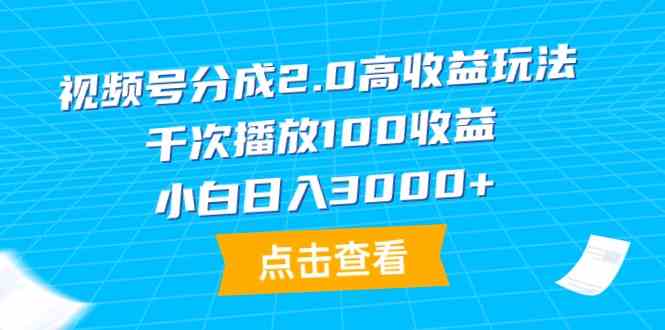 （9716期）视频号分成2.0高收益玩法，千次播放100收益，小白日入3000+-网创联盟