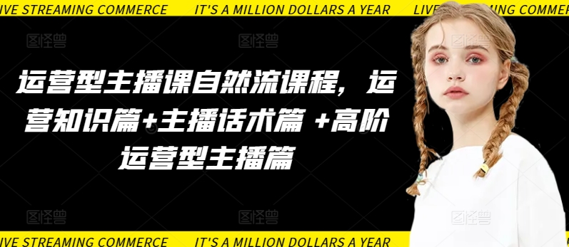 运营型主播课自然流课程，运营知识篇+主播话术篇 +高阶运营型主播篇-网创联盟