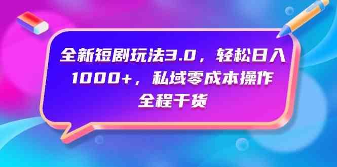 （9794期）全新短剧玩法3.0，轻松日入1000+，私域零成本操作，全程干货-网创联盟