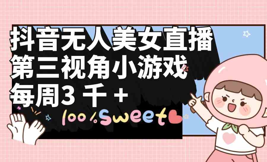 （9796期）抖音无人美女直播，第三视角小游戏，每周收益3000+-网创联盟