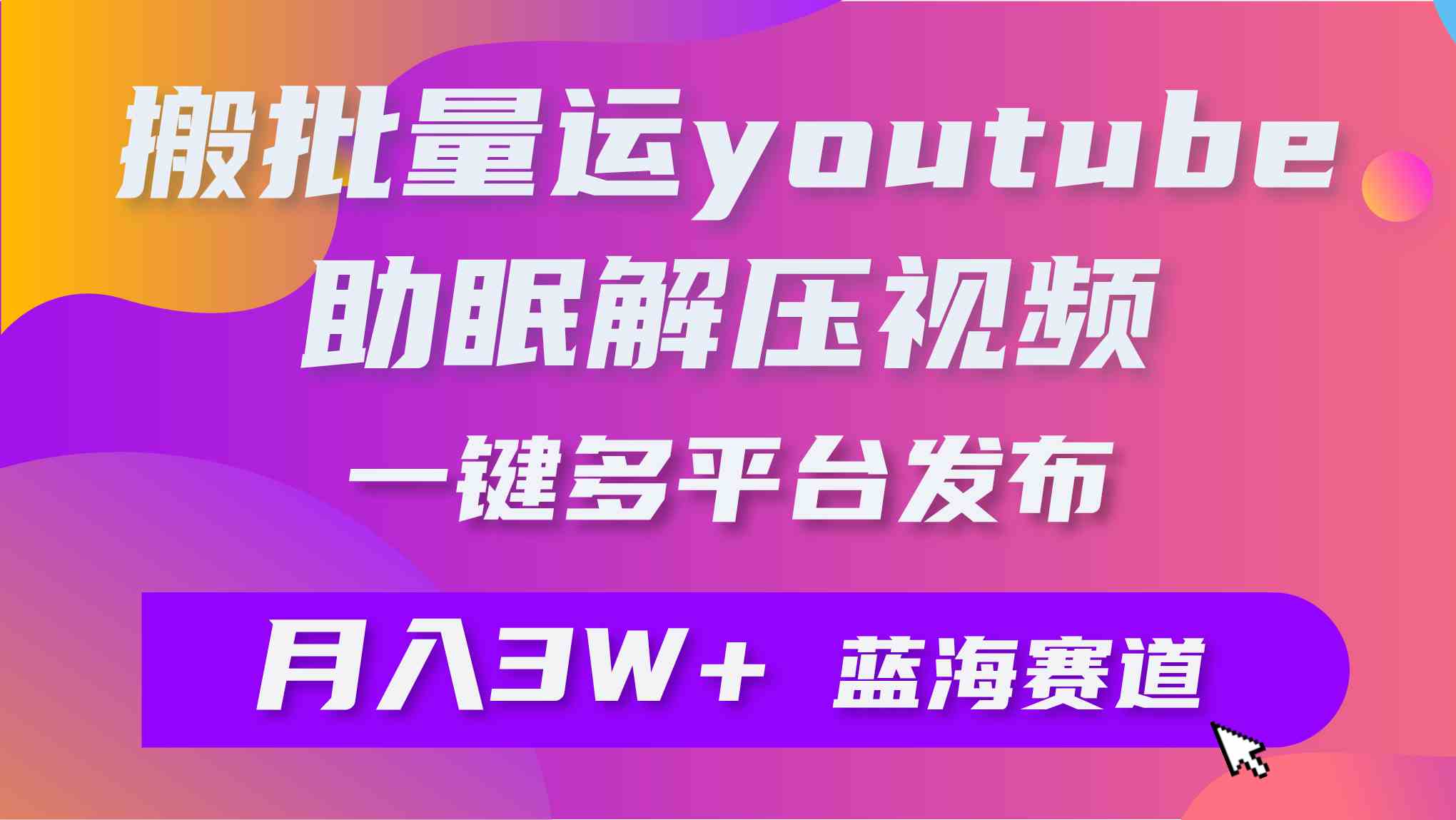 （9727期）批量搬运YouTube解压助眠视频 一键多平台发布 月入2W+-网创联盟