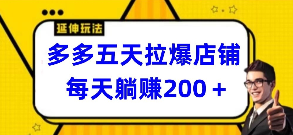 多多五天拉爆店铺，每天躺赚200+-网创联盟