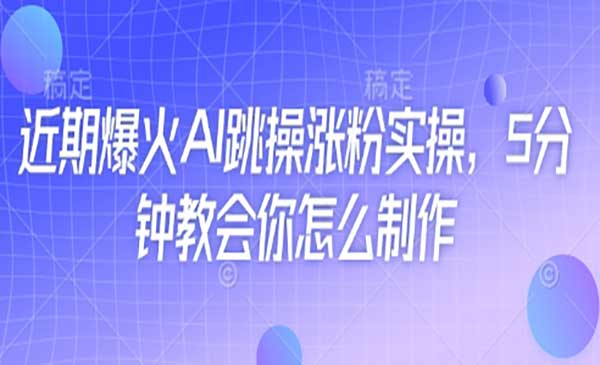 AI跳操涨粉实操-网创联盟