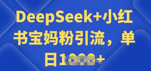 用 DeepSeek + 小红书做搬运工，每天 2 小时，引流宝妈粉月变现过W-网创联盟
