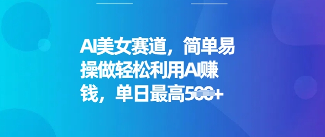 AI美女赛道，简单易操做轻松利用AI挣钱，单日最高5张-网创联盟