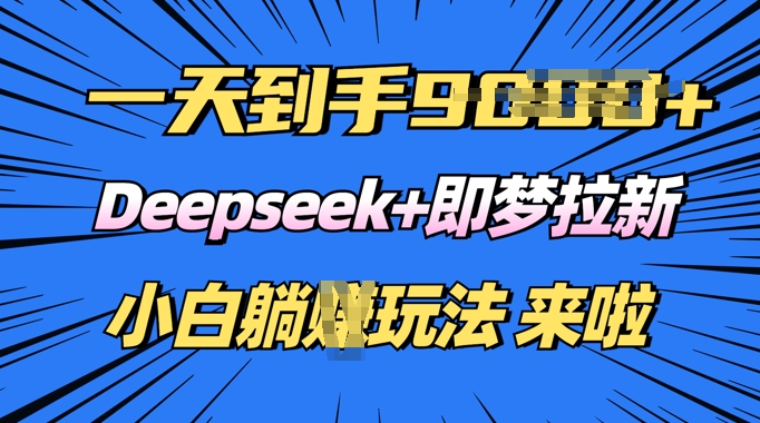 日入多张，Deepseek+即梦拉新，新手躺挣攻略来啦-网创联盟