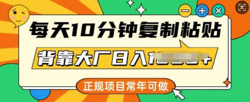 每天10分钟，复制粘贴，背靠大厂日入多张，正规项目，常年可做-网创联盟