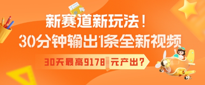 新赛道新玩法！30分钟输出1条全新视频，30天最高9178元产出?-网创联盟