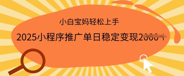 2025小程序推广单日稳定变现多张，一部手机即可操作，小白宝妈轻松上手【揭秘】-网创联盟