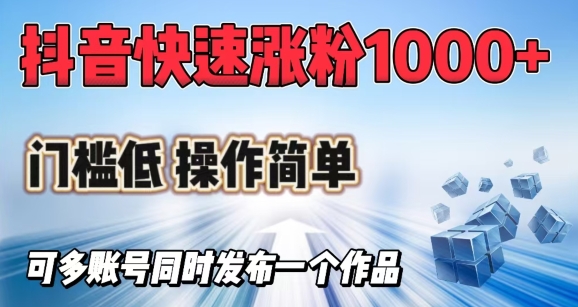 抖音快速涨1000+粉，门槛低操作简单，可多账号同时发布一个作品-网创联盟