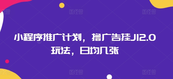 小程序推广计划，撸广告挂JI2.0玩法，日均几张-网创联盟